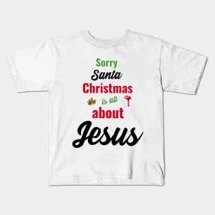 Sorry Santa, Christmas is all about Jesus Kids T-Shirt